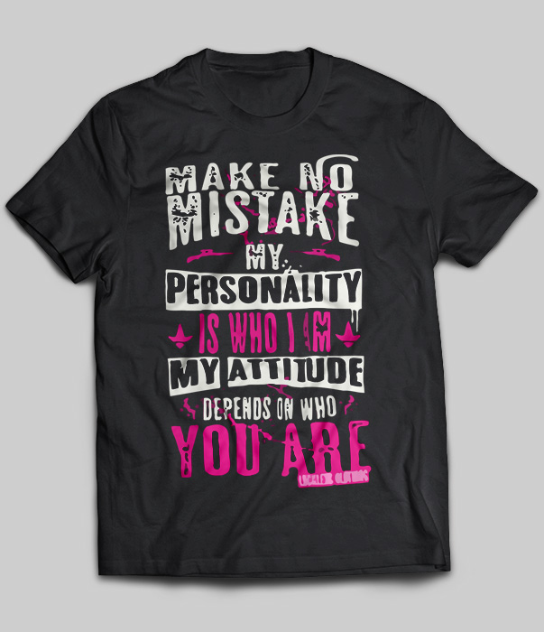 Make No Mistake My Personality Is Who I Am My Attitude Depends