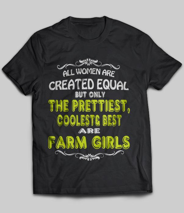 All Women Are Created Equal But Only The Prettiest, Coolest and Best Are Farm Girls