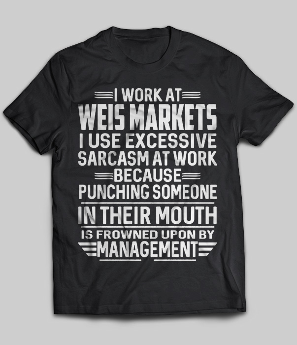 I Work At Weis Markets I Use Excessive Sarcasm At Work Because Punching