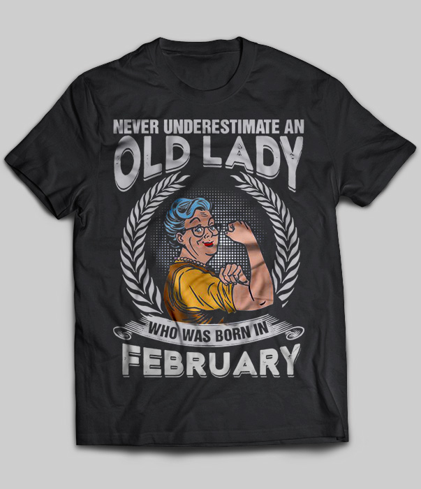Never Underestimate An Old Lady Who Was Born In February