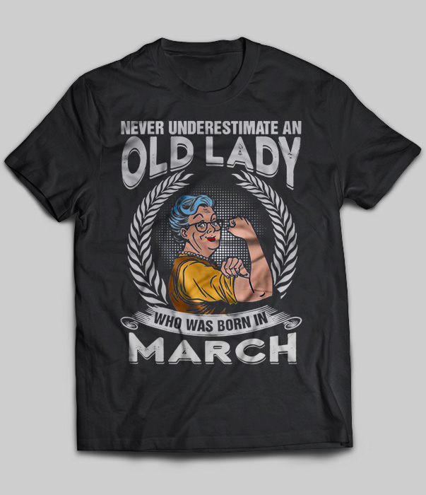 Never Underestimate An Old Lady Who Was Born In March