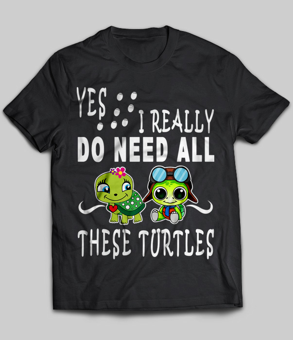 Yes I Really Do Need All These Turtles