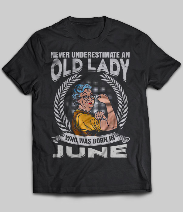 Never Underestimate An Old Lady Who Was Born In June