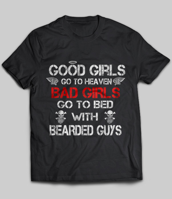 Good Girls Go To Heaven Bad Girls Go To Bed With Bearded Guys