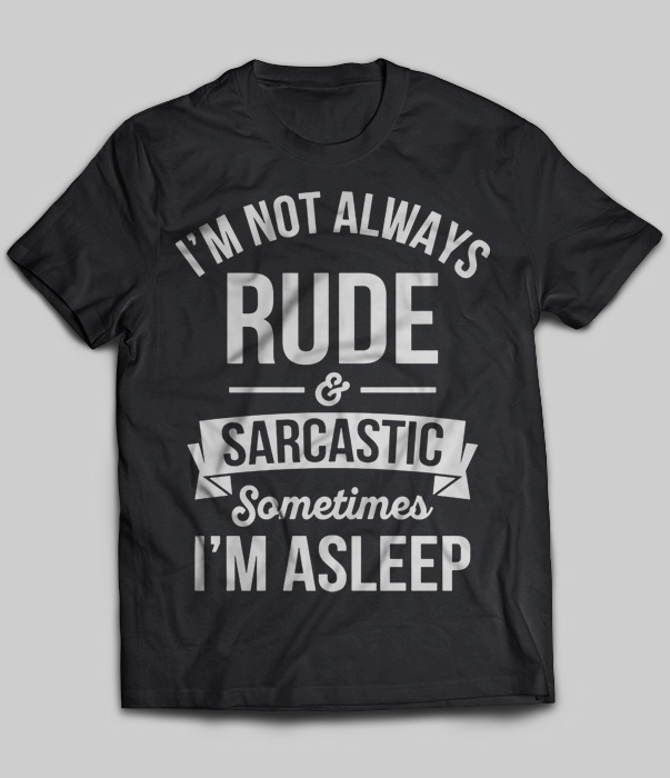 I'm Not Always Rude And Sarcastic Sometimes I'm Asleep