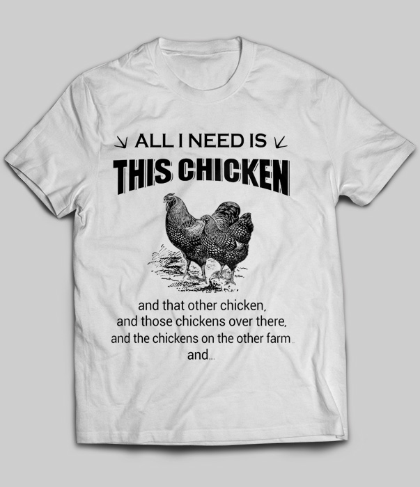 All I Need Is This Chicken And That Other Chicken And Those Chickens