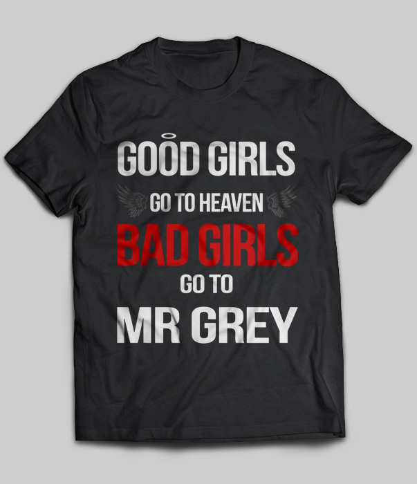 Good Girls Go To Heaven Bad Girls Go To Mr Grey