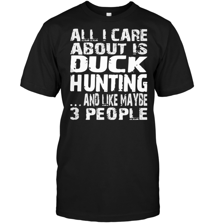 All I Care About Is Duck Hunting And Like Maybe 3 People