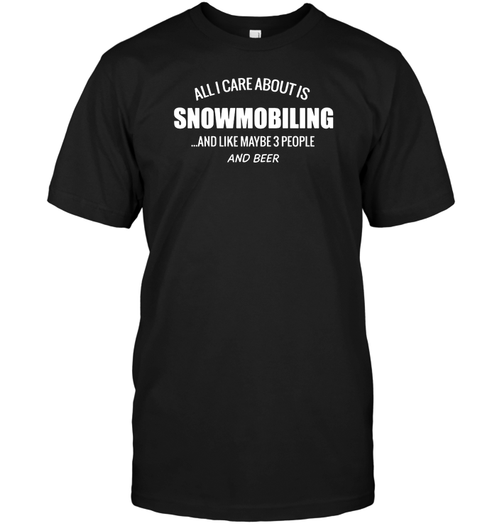 All I Care About Is Snowmobiling And Like Maybe 3 People And Beer