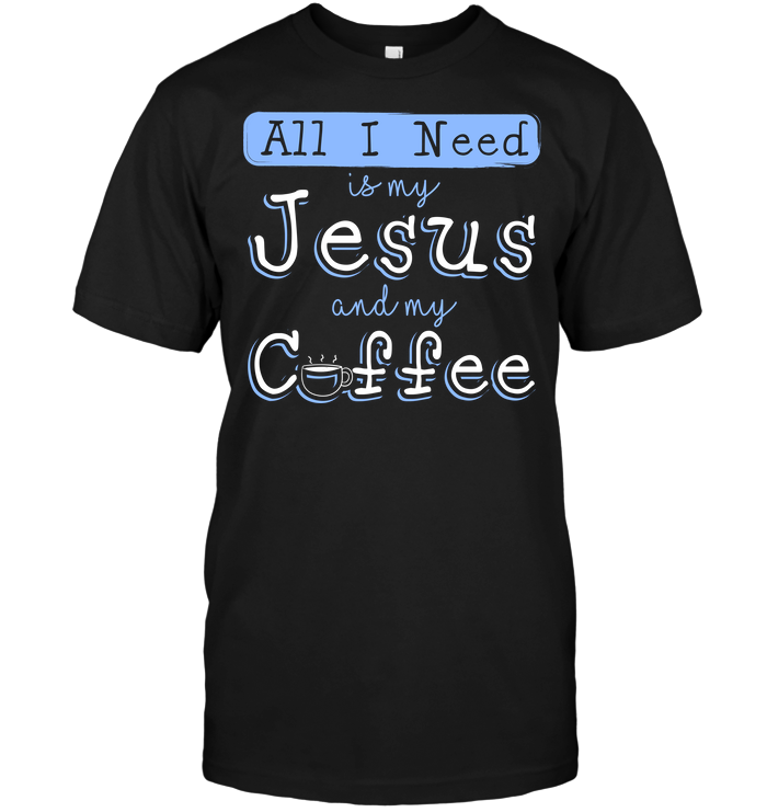 All I Need Is My Jesus And My Coffee