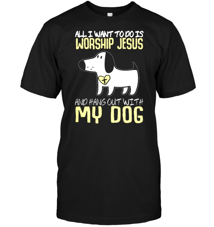 All I Want To Do Is Worship Jesus And Hang Out With My Dog