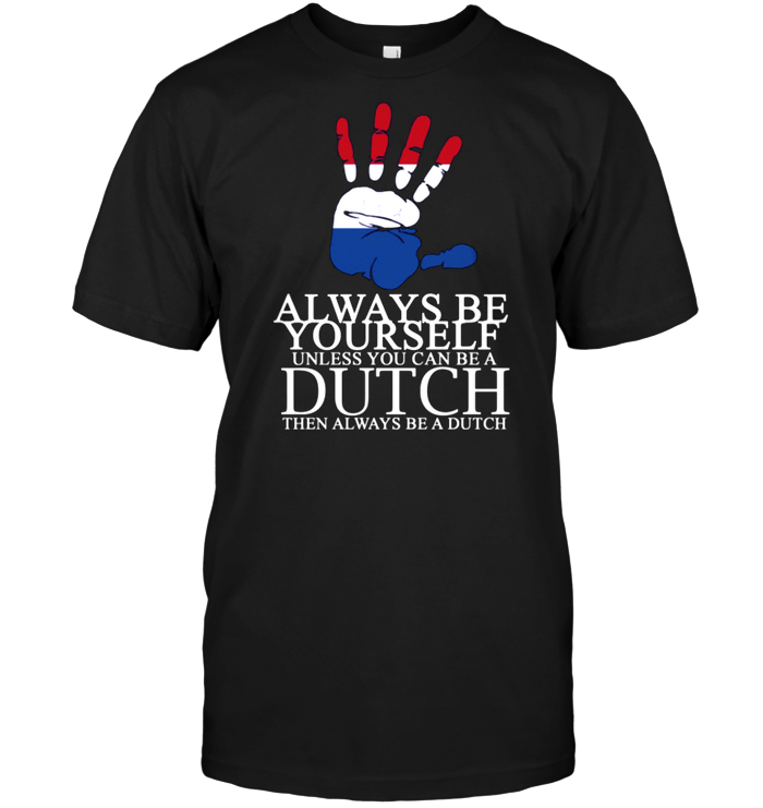 Always Be Yourself Unless You Can Be A Dutch Then Alway Be A Dutch