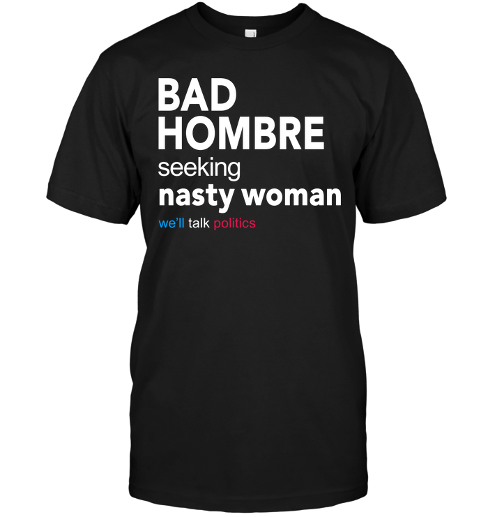 Bad Hombre Seeking Nasty Woman We'll Talk Politics