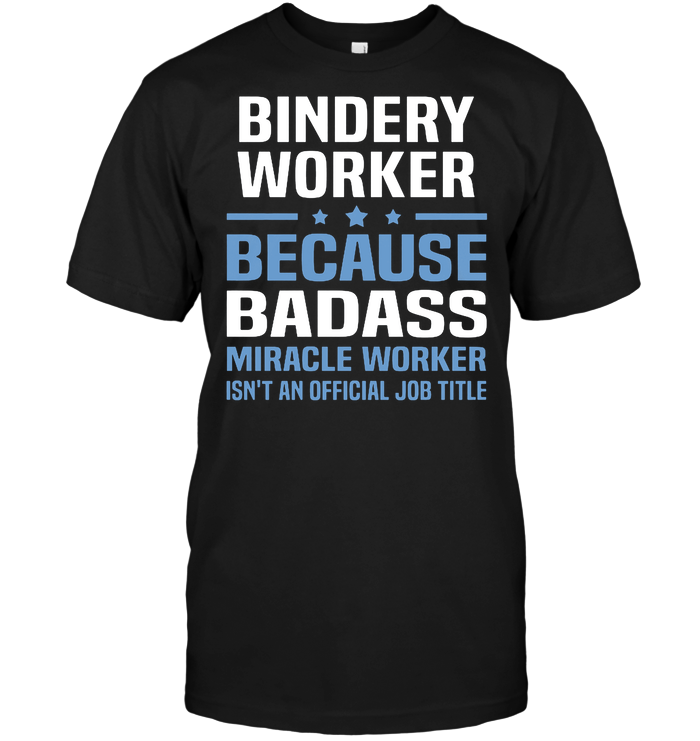 Bindery Worker Because Badass Miracle Worker Isn't An Official Job Title