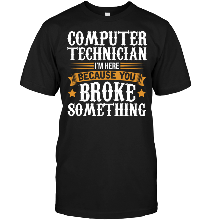 Computer Technician I'm Here Because You Broke Something
