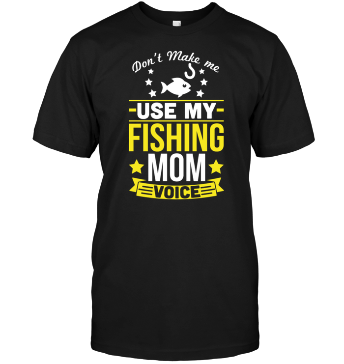 Don't Make Me Use My Fishing Mom Voice