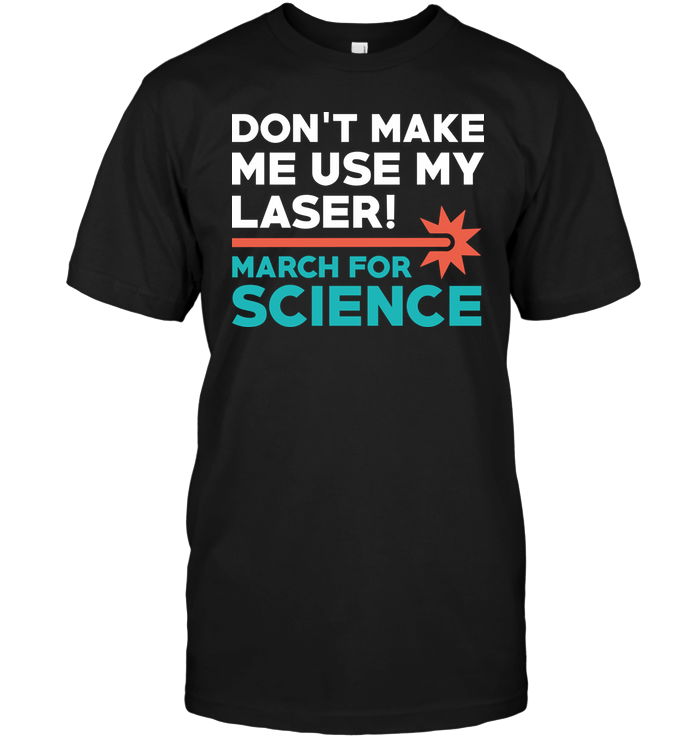 Don't Make Me Use My Laser March For Science