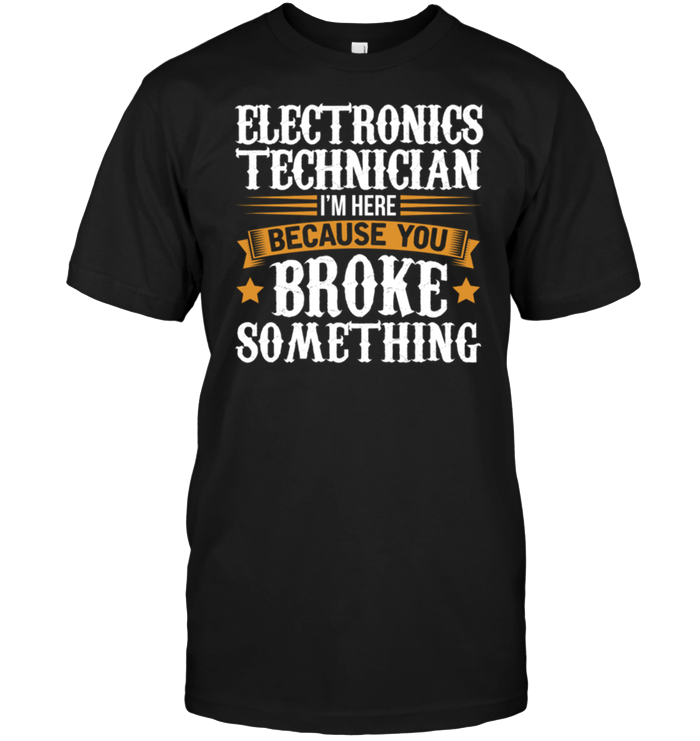 Electronics Technician I'm Here Because You Broke Something