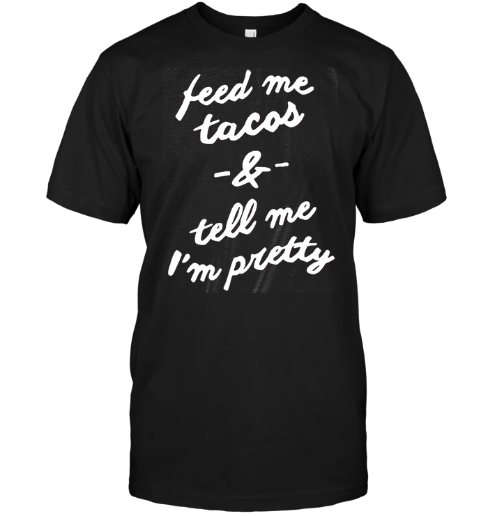 Feed Me Tacos & Tell Me I'm Pretty