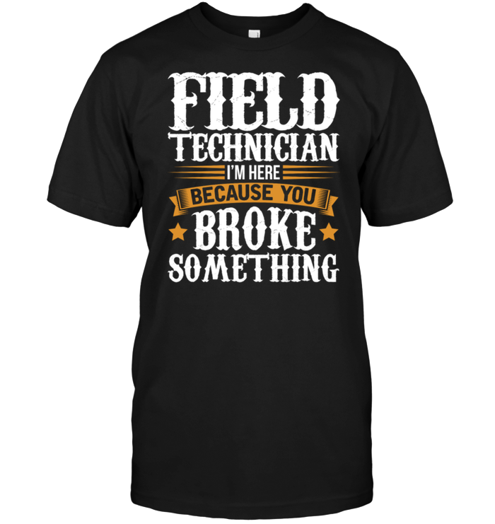 Field Technician I'm Here Because You Broke Something