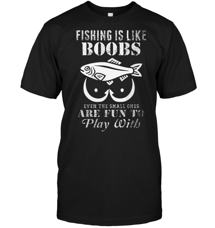 Fishing Is Like Boobs Even The Small Ones Are Fun To Play With