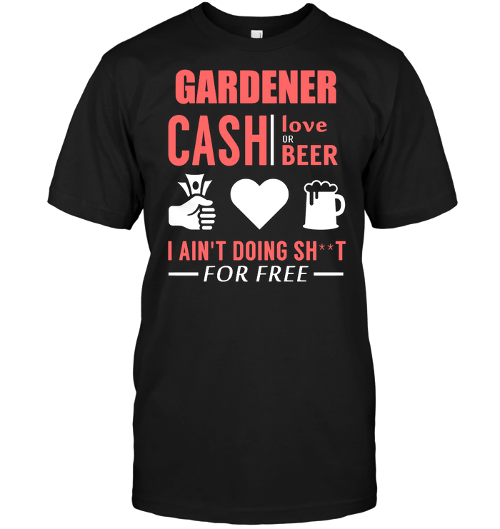 Gardener Cash Love Or Beer I Ain't Doing For Free