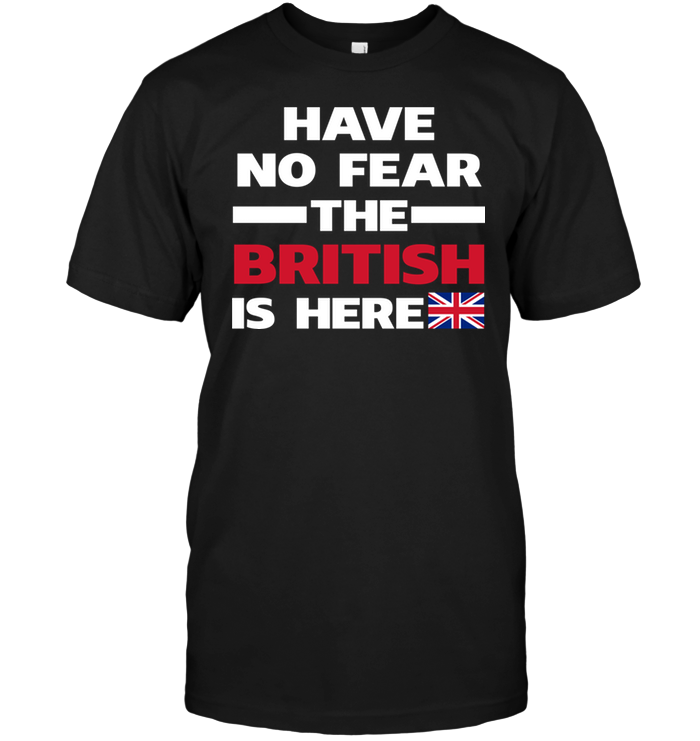 Have No Fear The British Is Here