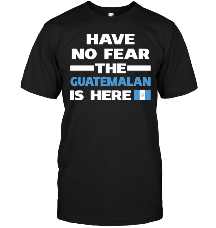 Have No Fear The Guatemalan Is Here
