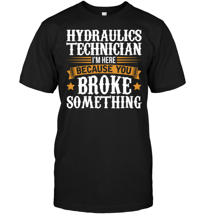Hydraulics Technician I'm Here Because You Broke Something