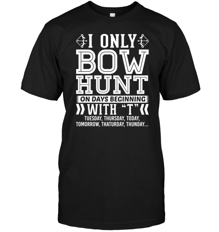 I Am Only Bow Hunt On Days Beginning With T Tuesday , Thursday , Today......