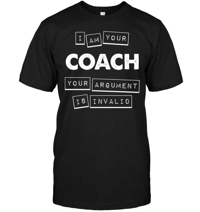 I Am Your Coach Your Argument Is Invalid