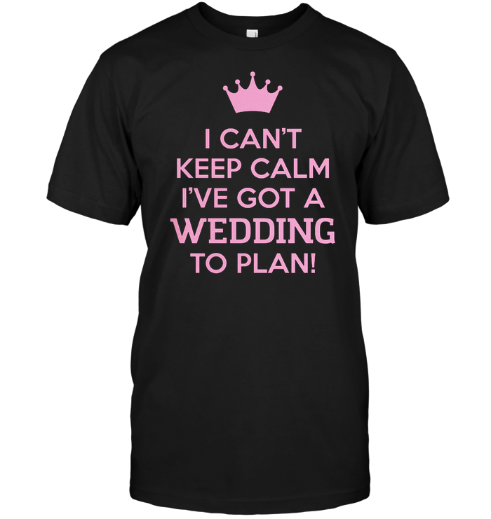 I Can't Keep Calm I've Got A Wedding To Plan