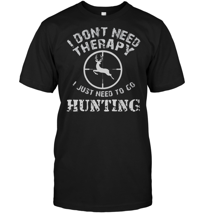 I Don't Need Therapy I Just Need To Go Hunting