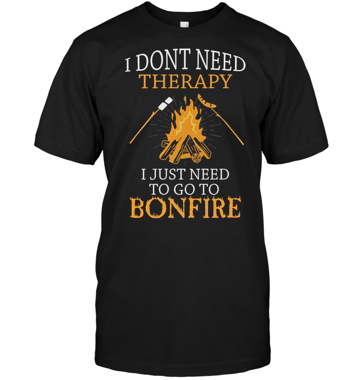 I Don't Need Therapy I Just Need To Go To Bonfire