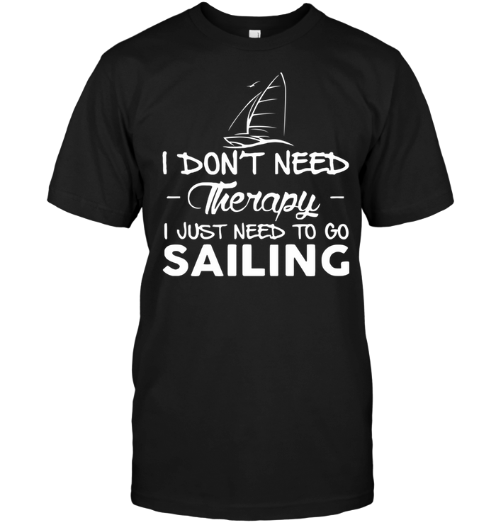 I Don't Need Therapy I Just Need to go Sailing