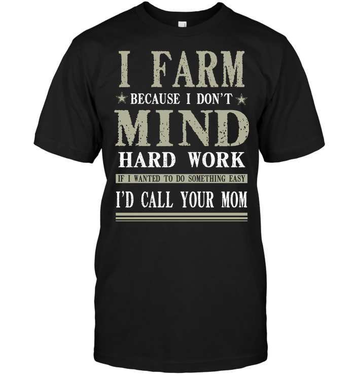 I Farm Because I Don't Mind Hard Work If I Wanted To Do Something Easy