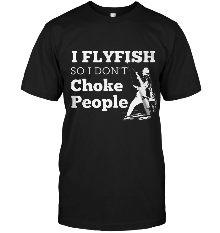 I Flyfish So I Don't Choke People
