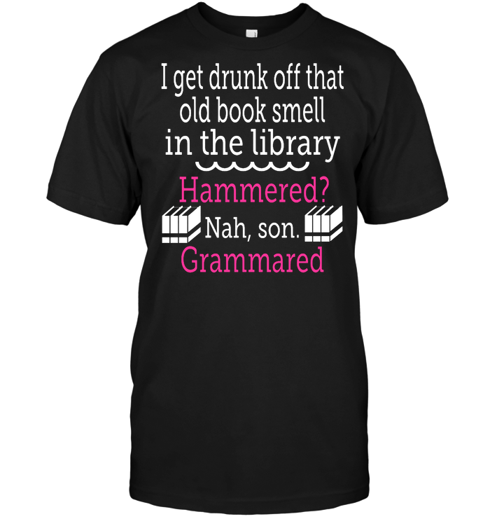 I Get Drunk Off That Old Book Smell In The Library Hammered Nah Son Grammared