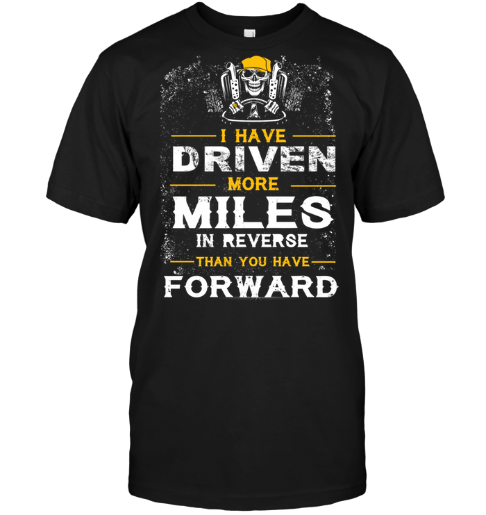 I Have Driven More Miles In Reverse Than You Have Forward