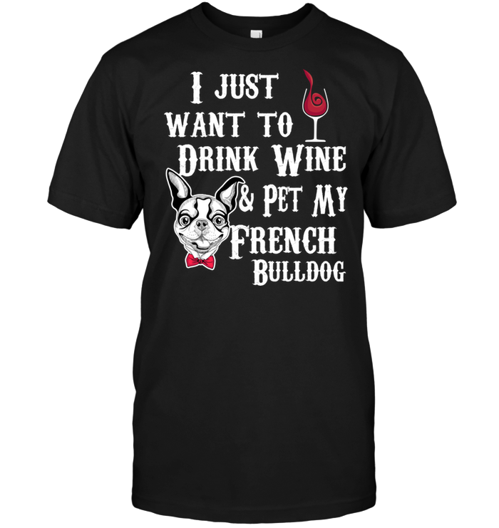 I Just Want To Drink Wine And Pet My French Bulldog
