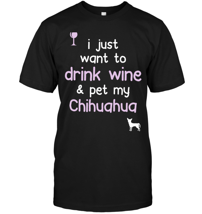 I Just Want To Drink Wine Pet My Chihuahua