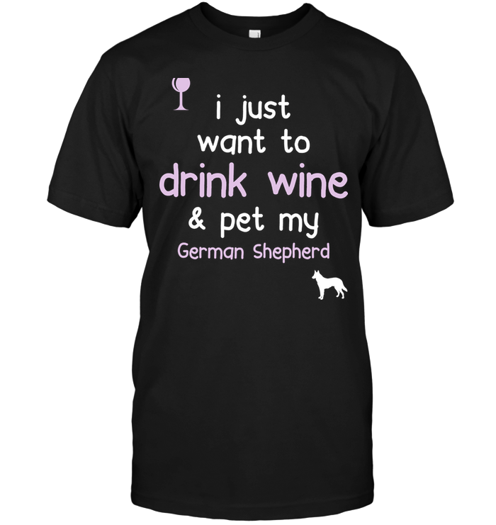 I Just Want To Drink Wine Pet My German Shepherd