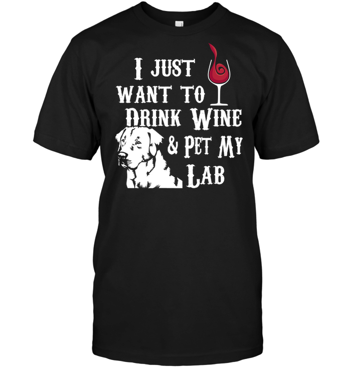 I Just Want To Drink Wine & Pet My Lab