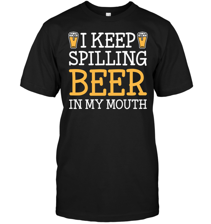 I Keep Spilling Beer In My Mouth