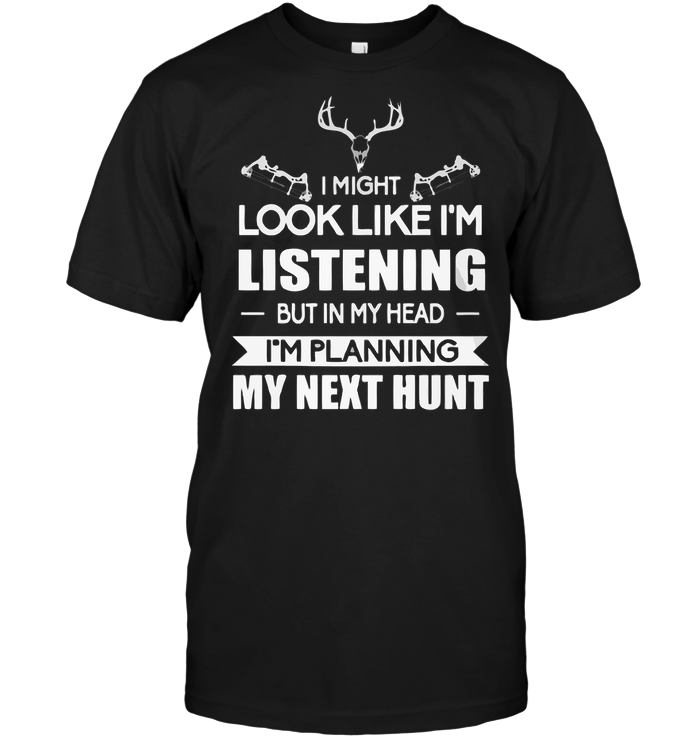 I Minght Look Like I'm Listening But In My Head I'm Planning My Next Hunt