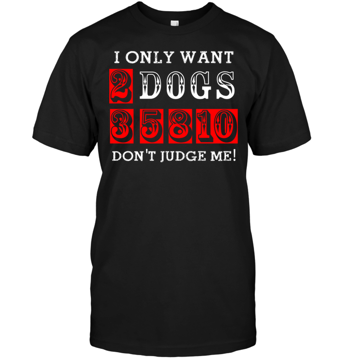 I Only Want 2 Dogs 35810 Dont't Judge Me