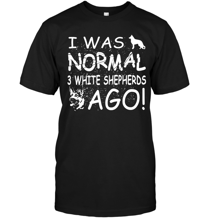 I Was Normal 3 White Shepherds Ago