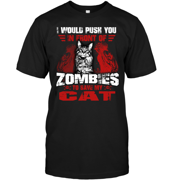 I Would Push You In Front Of Zombies To Save My Cat
