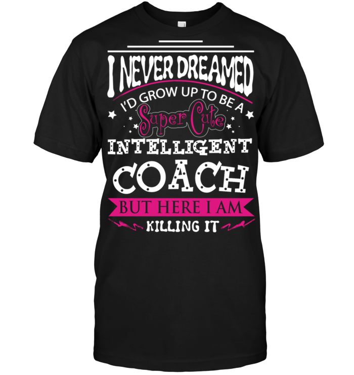 I never dreamde i'd grow up to be a intelligent coach