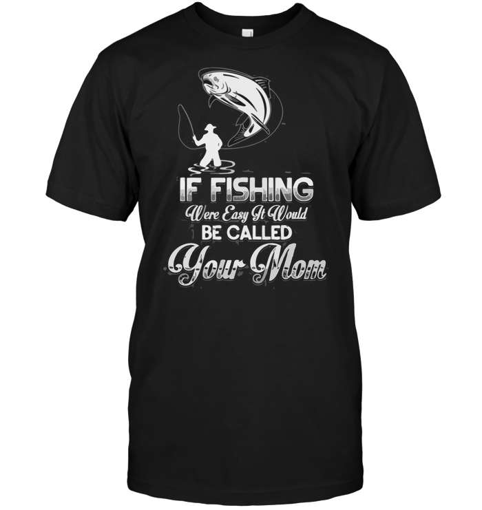 If Fishing Were Easy It Would be Called Your Mom